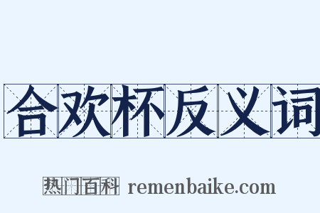 合欢杯反义词是什么意思的图片